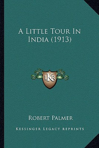 Kniha A Little Tour in India (1913) Robert Palmer