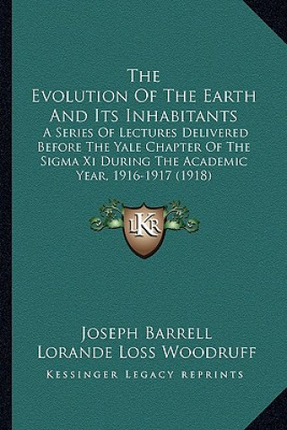 Könyv The Evolution of the Earth and Its Inhabitants: A Series of Lectures Delivered Before the Yale Chapter of the SIGMA XI During the Academic Year, 1916- Joseph Barrell