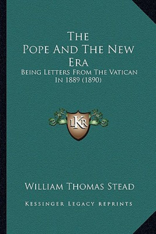 Kniha The Pope and the New Era: Being Letters from the Vatican in 1889 (1890) William Thomas Stead