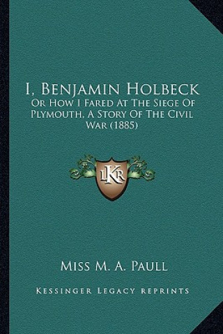 Könyv I, Benjamin Holbeck: Or How I Fared at the Siege of Plymouth, a Story of the Civil War (1885) Miss M. a. Paull