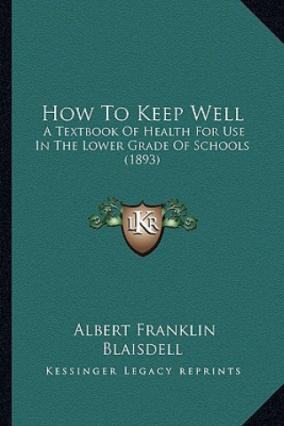 Kniha How to Keep Well: A Textbook of Health for Use in the Lower Grade of Schools (1893) Albert Franklin Blaisdell