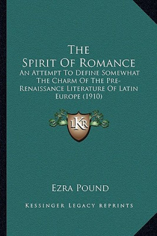 Kniha The Spirit of Romance: An Attempt to Define Somewhat the Charm of the Pre-Renaissance Literature of Latin Europe (1910) Ezra Pound