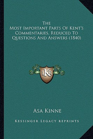 Kniha The Most Important Parts of Kent's Commentaries, Reduced to Questions and Answers (1840) Asa Kinne