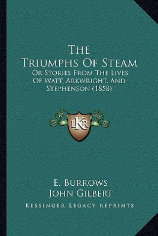 Kniha The Triumphs Of Steam: Or Stories From The Lives Of Watt, Arkwright, And Stephenson (1858) E. Burrows