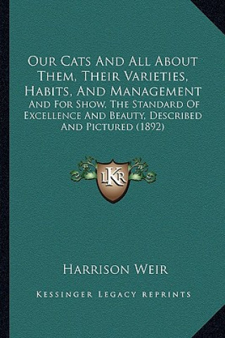 Kniha Our Cats and All about Them, Their Varieties, Habits, and Management: And for Show, the Standard of Excellence and Beauty, Described and Pictured (189 Harrison Weir