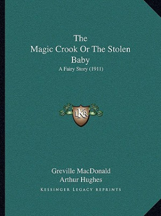 Kniha The Magic Crook Or The Stolen Baby: A Fairy Story (1911) Greville MacDonald