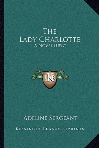 Kniha The Lady Charlotte: A Novel (1897) Adeline Sergeant