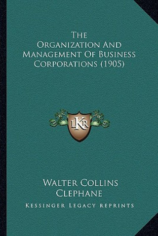 Könyv The Organization and Management of Business Corporations (1905) Walter Collins Clephane