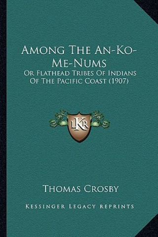 Carte Among the An-Ko-Me-Nums: Or Flathead Tribes of Indians of the Pacific Coast (1907) Thomas Crosby