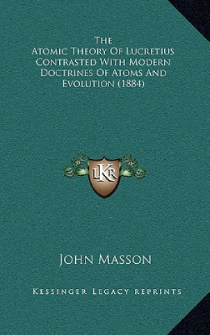 Kniha The Atomic Theory of Lucretius Contrasted with Modern Doctrines of Atoms and Evolution (1884) John Masson