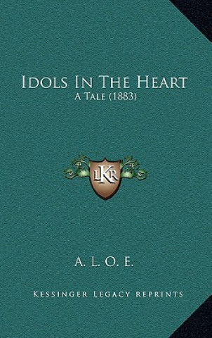 Knjiga Idols in the Heart: A Tale (1883) A. L. O. E.