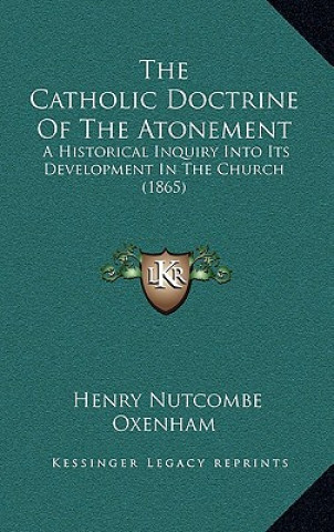 Kniha The Catholic Doctrine of the Atonement: A Historical Inquiry Into Its Development in the Church (1865) Henry Nutcombe Oxenham