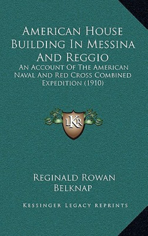 Kniha American House Building in Messina and Reggio: An Account of the American Naval and Red Cross Combined Expedition (1910) Reginald Rowan Belknap