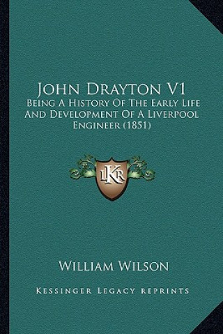 Kniha John Drayton V1: Being a History of the Early Life and Development of a Liverpool Engineer (1851) William Wilson