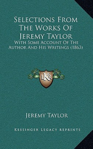 Carte Selections from the Works of Jeremy Taylor: With Some Account of the Author and His Writings (1863) Jeremy Taylor