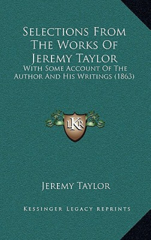 Knjiga Selections from the Works of Jeremy Taylor: With Some Account of the Author and His Writings (1863) Jeremy Taylor