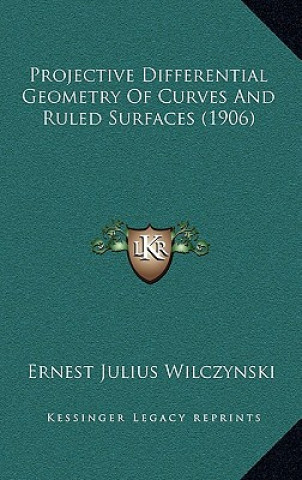 Könyv Projective Differential Geometry of Curves and Ruled Surfaces (1906) Ernest Julius Wilczynski