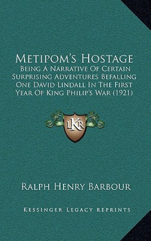 Kniha Metipom's Hostage: Being a Narrative of Certain Surprising Adventures Befalling One David Lindall in the First Year of King Philip's War Ralph Henry Barbour