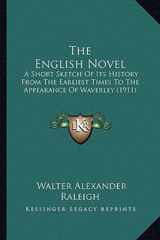 Carte The English Novel: A Short Sketch of Its History from the Earliest Times to the Appearance of Waverley (1911) Walter Alexander Raleigh