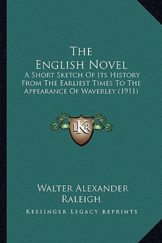 Книга The English Novel: A Short Sketch of Its History from the Earliest Times to the Appearance of Waverley (1911) Walter Alexander Raleigh