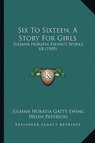 Kniha Six To Sixteen, A Story For Girls: Juliana Horatia Ewing's Works V8 (1909) Juliana Horatia Gatty Ewing