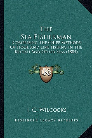 Książka The Sea Fisherman: Comprising the Chief Methods of Hook and Line Fishing in the British and Other Seas (1884) J. C. Wilcocks