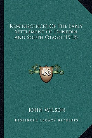 Книга Reminiscences Of The Early Settlement Of Dunedin And South Otago (1912) John Wilson