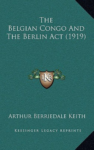 Kniha The Belgian Congo and the Berlin ACT (1919) Arthur Berriedale Keith