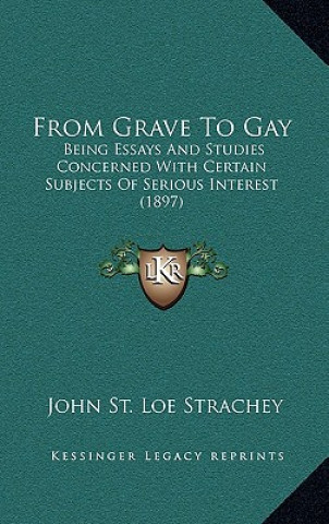 Könyv From Grave to Gay: Being Essays and Studies Concerned with Certain Subjects of Serious Interest (1897) John St Loe Strachey