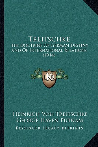 Книга Treitschke: His Doctrine of German Destiny and of International Relations (1914) Heinrich Von Treitschke