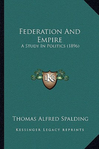 Carte Federation and Empire: A Study in Politics (1896) Thomas Alfred Spalding