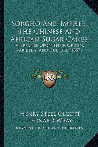 Kniha Sorgho and Imphee, the Chinese and African Sugar Canes: A Treatise Upon Their Origin, Varieties, and Culture (1857) Henry Steel Olcott