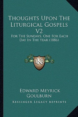 Kniha Thoughts Upon the Liturgical Gospels V2: For the Sundays, One for Each Day in the Year (1886) Edward Meyrick Goulburn