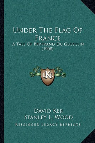 Könyv Under the Flag of France: A Tale of Bertrand Du Guesclin (1908) David Ker