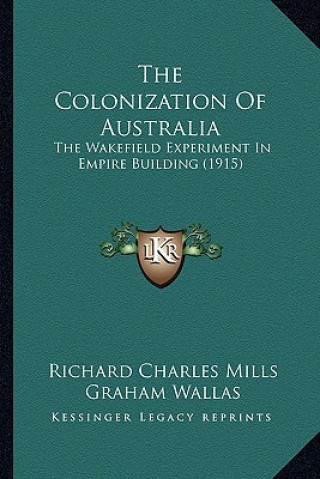 Kniha The Colonization of Australia: The Wakefield Experiment in Empire Building (1915) Richard Charles Mills