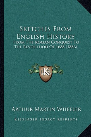 Könyv Sketches From English History: From The Roman Conquest To The Revolution Of 1688 (1886) Arthur Martin Wheeler