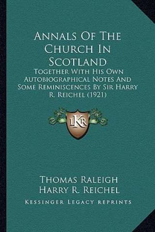 Kniha Annals of the Church in Scotland: Together with His Own Autobiographical Notes and Some Reminiscences by Sir Harry R. Reichel (1921) Thomas Raleigh