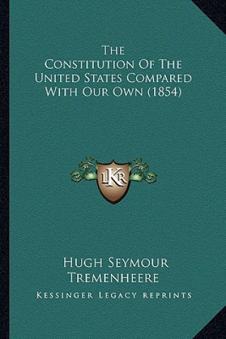 Könyv The Constitution of the United States Compared with Our Own (1854) Hugh Seymour Tremenheere