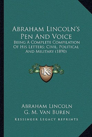 Buch Abraham Lincoln's Pen and Voice: Being a Complete Compilation of His Letters; Civil, Political and Military (1890) Abraham Lincoln