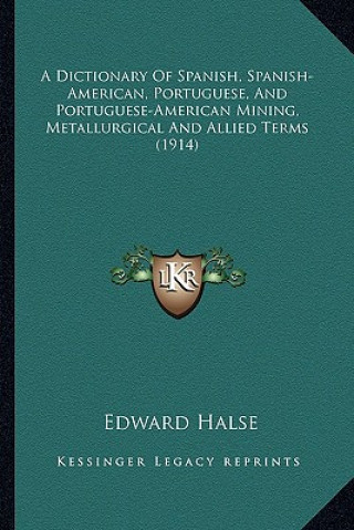 Carte A Dictionary of Spanish, Spanish-American, Portuguese, and Portuguese-American Mining, Metallurgical and Allied Terms (1914) Edward Halse
