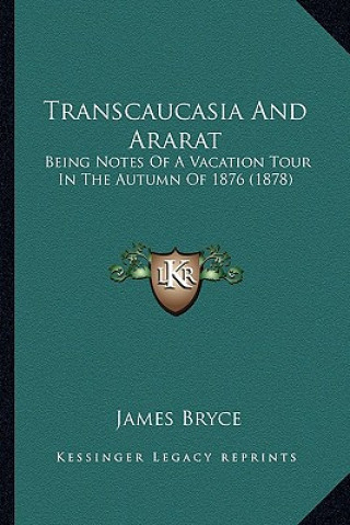 Buch Transcaucasia and Ararat: Being Notes of a Vacation Tour in the Autumn of 1876 (1878) James Bryce