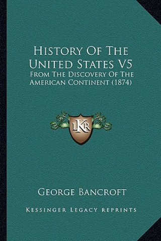 Carte History Of The United States V5: From The Discovery Of The American Continent (1874) George Bancroft