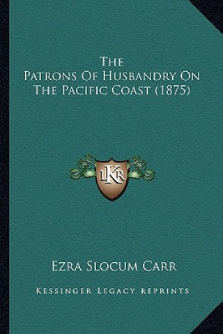 Kniha The Patrons of Husbandry on the Pacific Coast (1875) Ezra Slocum Carr