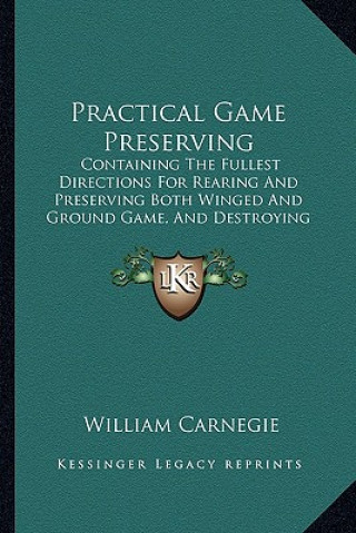 Carte Practical Game Preserving: Containing the Fullest Directions for Rearing and Preserving Both Winged and Ground Game, and Destroying Vermin (1884) William Carnegie