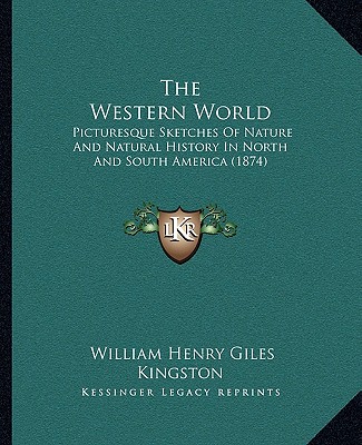 Kniha The Western World: Picturesque Sketches Of Nature And Natural History In North And South America (1874) William Henry Giles Kingston