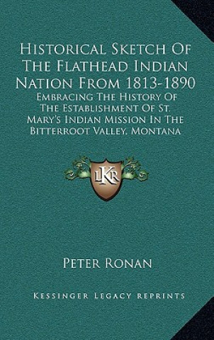 Książka Historical Sketch Of The Flathead Indian Nation From 1813-1890: Embracing The History Of The Establishment Of St. Mary's Indian Mission In The Bitterr Peter Ronan