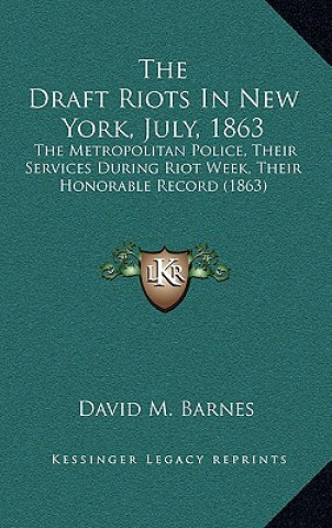 Książka The Draft Riots in New York, July, 1863: The Metropolitan Police, Their Services During Riot Week, Their Honorable Record (1863) David M. Barnes