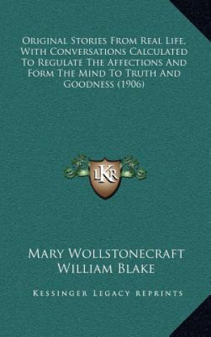 Kniha Original Stories From Real Life, With Conversations Calculated To Regulate The Affections And Form The Mind To Truth And Goodness (1906) Mary Wollstonecraft