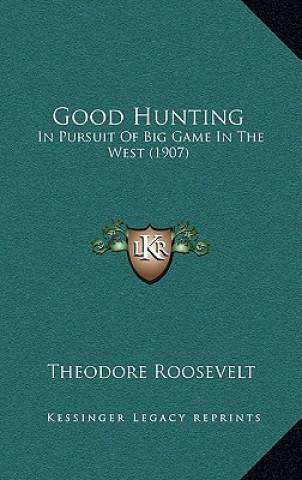 Książka Good Hunting: In Pursuit of Big Game in the West (1907) Roosevelt  Theodore  IV