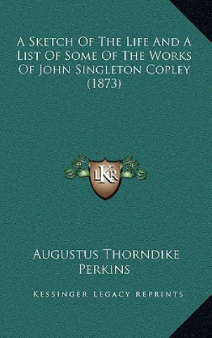 Kniha A Sketch of the Life and a List of Some of the Works of John Singleton Copley (1873) Augustus Thorndike Perkins